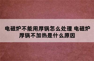 电磁炉不能用厚锅怎么处理 电磁炉厚锅不加热是什么原因